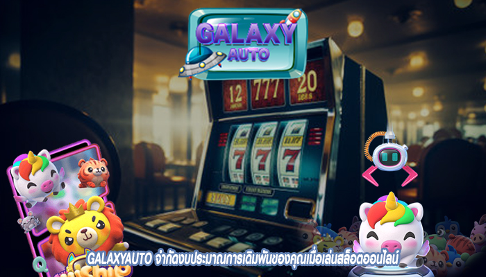 GALAXYAUTO จำกัดงบประมาณการเดิมพันของคุณเมื่อเล่นสล็อตออนไลน์