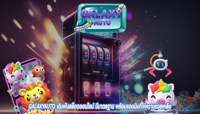 GALAXYAUTO เดิมพันสล็อตออนไลน์ มีมาตรฐาน พร้อมแอดมินที่ให้ความช่วยเหลือ