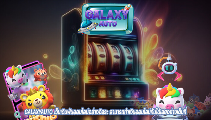 GALAXYAUTO เว็บเดิมพันออนไลน์อย่างอิสระ สามารถทำเงินออนไลน์กันได้เลยอย่างเต็มที่