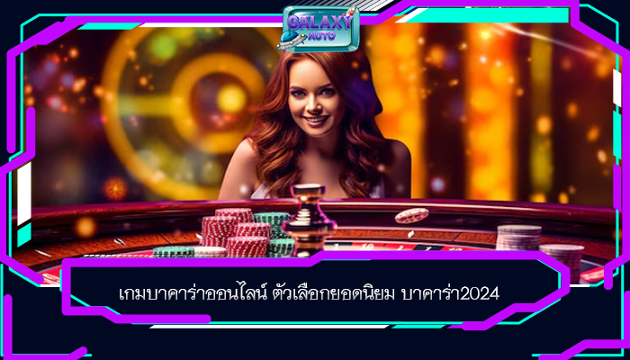 เกมบาคาร่าออนไลน์ ตัวเลือกยอดนิยม บาคาร่า2024